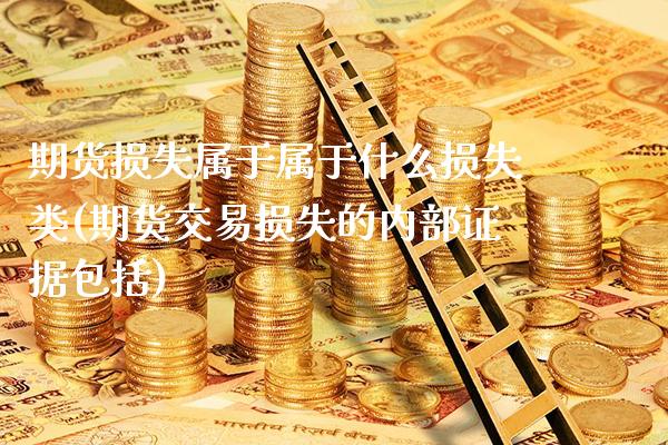 期货损失属于属于什么损失类(期货交易损失的内部证据包括)