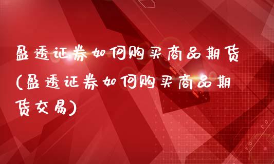 盈透证券如何购买商品期货(盈透证券如何购买商品期货交易)