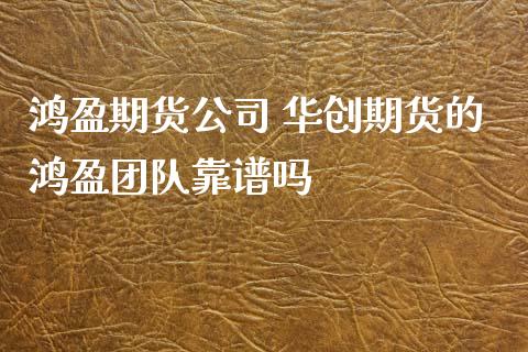 鸿盈期货公司 华创期货的鸿盈团队靠谱吗_https://www.boyangwujin.com_期货直播间_第1张