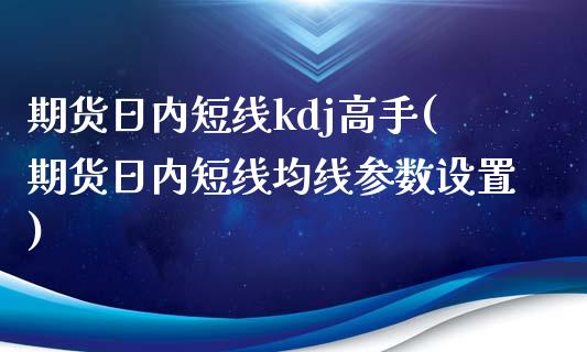 期货日内短线kdj高手(期货日内短线均线参数设置)_https://www.boyangwujin.com_道指期货_第1张