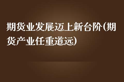 期货业发展迈上新台阶(期货产业任重道远)_https://www.boyangwujin.com_期货开户_第1张
