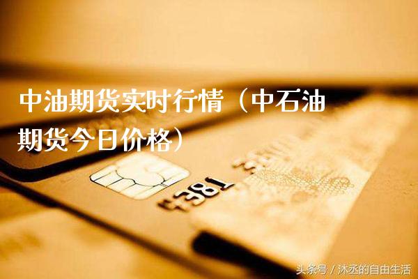 中油期货实时行情（中石油期货今日价格）_https://www.boyangwujin.com_期货直播间_第1张