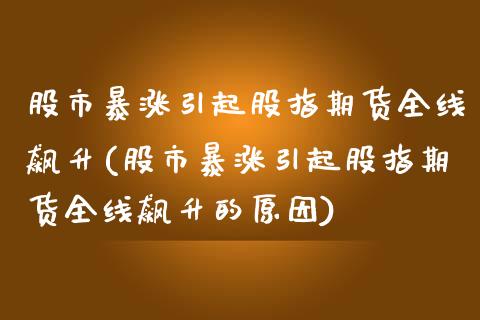股市暴涨引起股指期货全线飙升(股市暴涨引起股指期货全线飙升的原因)_https://www.boyangwujin.com_期货直播间_第1张