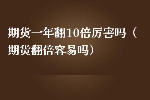 期货一年翻10倍厉害吗（期货翻倍容易吗）