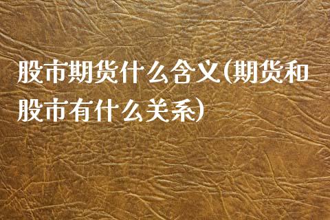 股市期货什么含义(期货和股市有什么关系)_https://www.boyangwujin.com_期货直播间_第1张