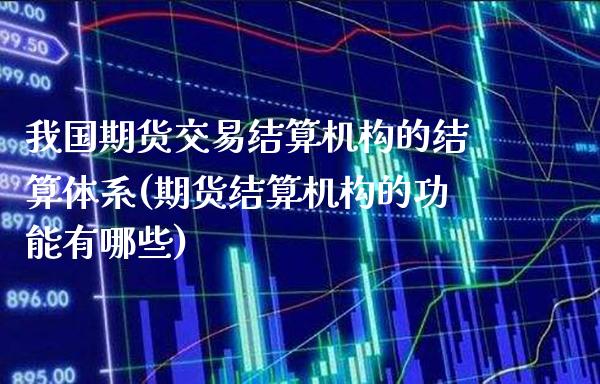 我国期货交易结算机构的结算体系(期货结算机构的功能有哪些)_https://www.boyangwujin.com_期货直播间_第1张