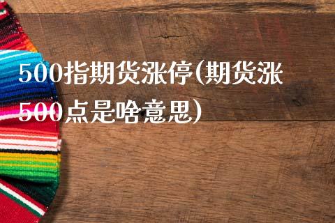 500指期货涨停(期货涨500点是啥意思)_https://www.boyangwujin.com_恒指期货_第1张