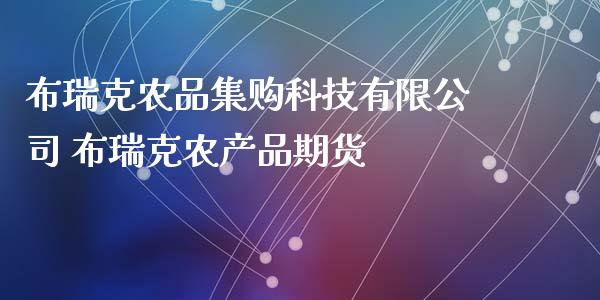 布瑞克农品集购科技有限公司 布瑞克农产品期货_https://www.boyangwujin.com_期货直播间_第1张