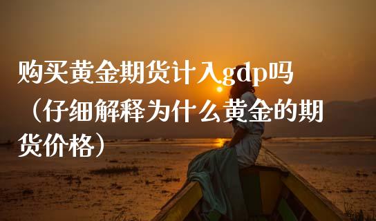 购买黄金期货计入gdp吗（仔细解释为什么黄金的期货价格）_https://www.boyangwujin.com_黄金期货_第1张