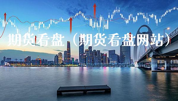 期货看盘（期货看盘网站）