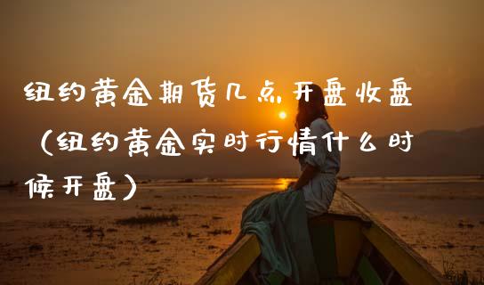 纽约黄金期货几点开盘收盘（纽约黄金实时行情什么时候开盘）_https://www.boyangwujin.com_期货直播间_第1张
