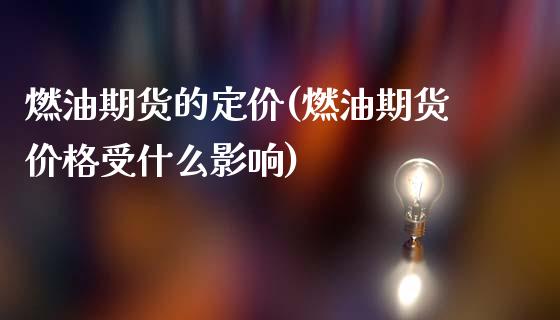 燃油期货的定价(燃油期货价格受什么影响)