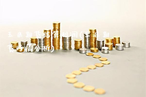 玉米期货结算利润(玉米期货行情分析)_https://www.boyangwujin.com_白银期货_第1张