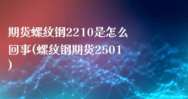 期货螺纹钢2210是怎么回事(螺纹钢期货2501)_https://www.boyangwujin.com_内盘期货_第1张