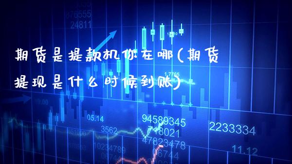 期货是提款机你在哪(期货提现是什么时候到账)_https://www.boyangwujin.com_原油期货_第1张