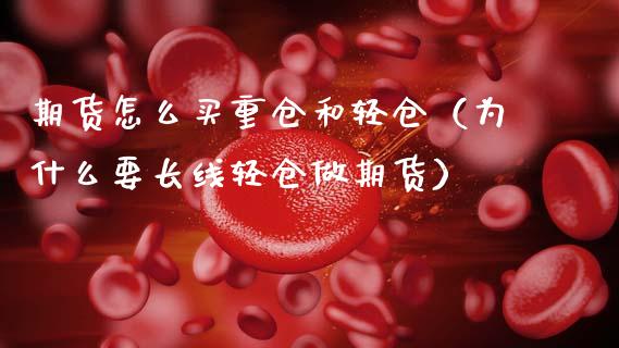 期货怎么买重仓和轻仓（为什么要长线轻仓做期货）_https://www.boyangwujin.com_期货直播间_第1张