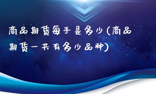商品期货每手是多少(商品期货一共有多少品种)_https://www.boyangwujin.com_期货科普_第1张