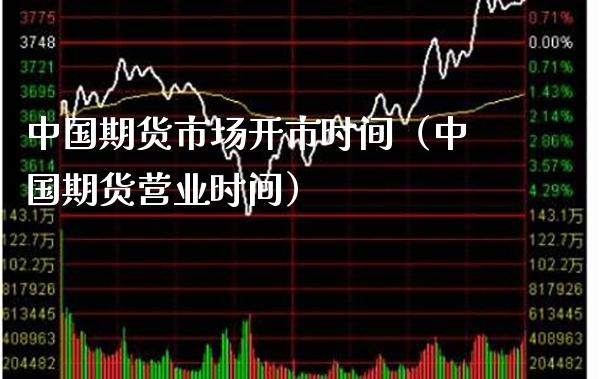 中国期货市场开市时间（中国期货营业时间）