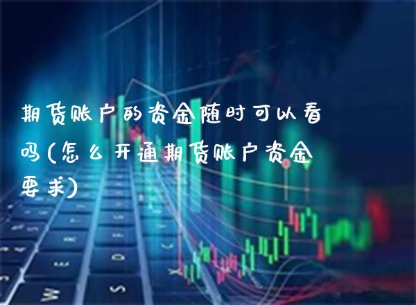 期货账户的资金随时可以看吗(怎么开通期货账户资金要求)_https://www.boyangwujin.com_黄金期货_第1张