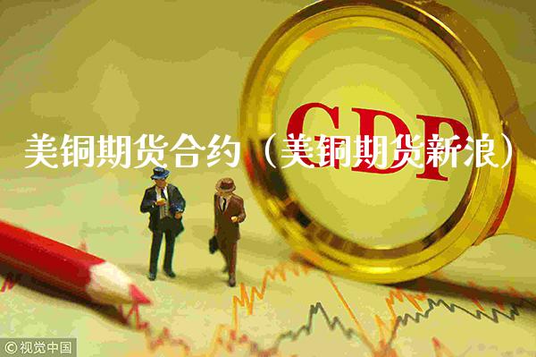 美铜期货合约（美铜期货新浪）_https://www.boyangwujin.com_期货直播间_第1张
