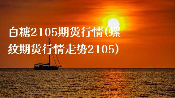 白糖2105期货行情(螺纹期货行情走势2105)