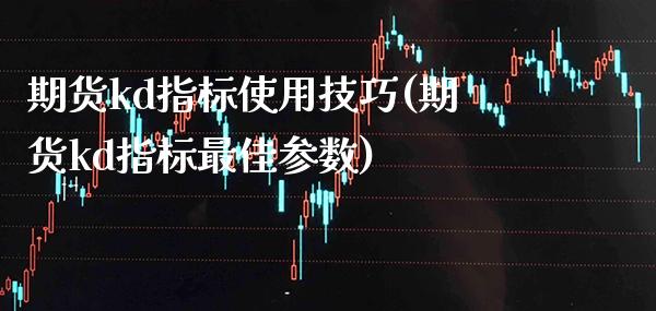 期货kd指标使用技巧(期货kd指标最佳参数)_https://www.boyangwujin.com_黄金期货_第1张