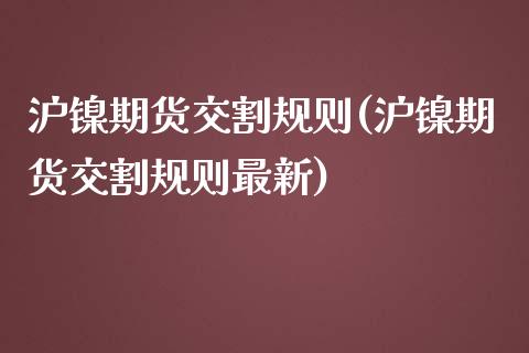 沪镍期货交割规则(沪镍期货交割规则最新)_https://www.boyangwujin.com_期货直播间_第1张