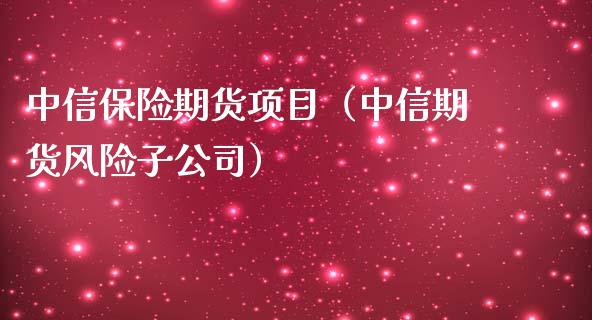 中信保险期货项目（中信期货风险子公司）_https://www.boyangwujin.com_黄金期货_第1张