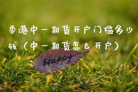 香港中一期货开户门槛多少钱（中一期货怎么开户）_https://www.boyangwujin.com_黄金期货_第1张