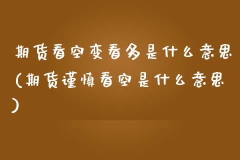 期货看空变看多是什么意思(期货谨慎看空是什么意思)