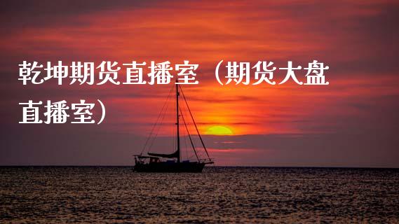 乾坤期货直播室（期货大盘直播室）_https://www.boyangwujin.com_期货直播间_第1张