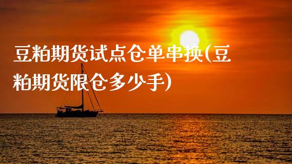 豆粕期货试点仓单串换(豆粕期货限仓多少手)
