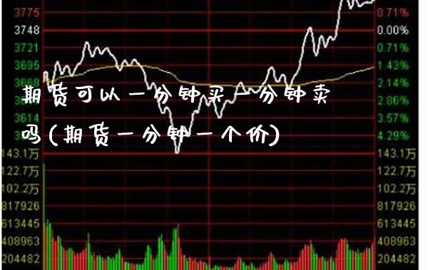 期货可以一分钟买一分钟卖吗(期货一分钟一个价)