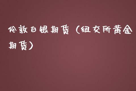 伦敦白银期货（纽交所黄金期货）