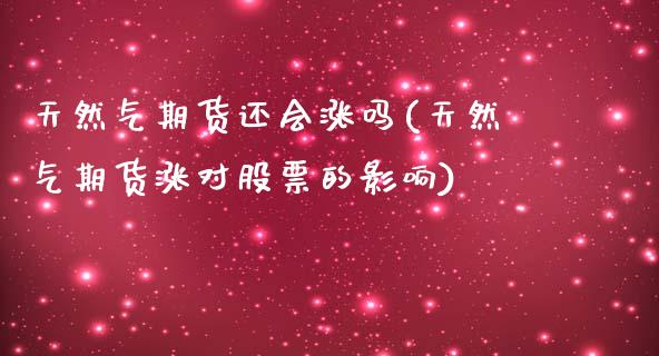 天然气期货还会涨吗(天然气期货涨对股票的影响)