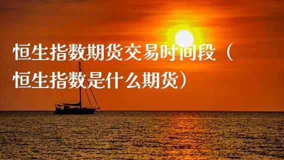 恒生指数期货交易时间段（恒生指数是什么期货）_https://www.boyangwujin.com_期货直播间_第1张