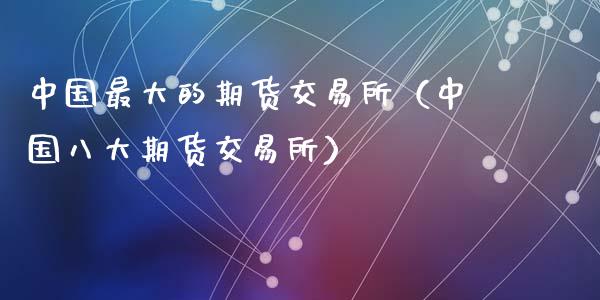 中国最大的期货交易所（中国八大期货交易所）_https://www.boyangwujin.com_黄金期货_第1张