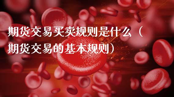 期货交易买卖规则是什么（期货交易的基本规则）_https://www.boyangwujin.com_期货直播间_第1张