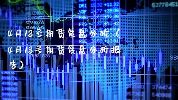 4月18号期货复盘分析（4月18号期货复盘分析报告）_https://www.boyangwujin.com_道指期货_第1张