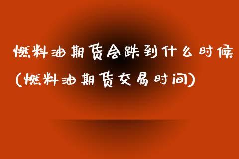 燃料油期货会跌到什么时候(燃料油期货交易时间)_https://www.boyangwujin.com_纳指期货_第1张