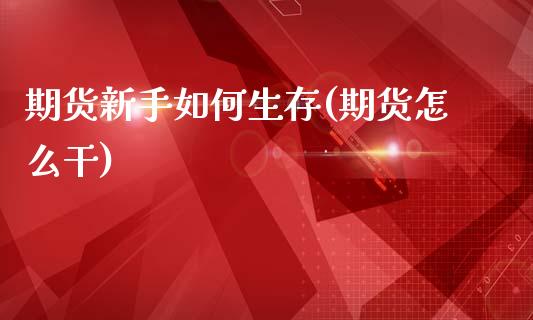 期货新手如何生存(期货怎么干)_https://www.boyangwujin.com_期货直播间_第1张