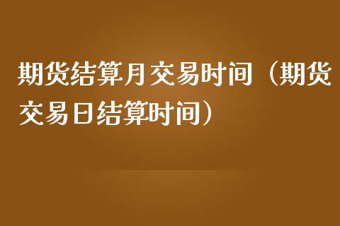 期货结算月交易时间（期货交易日结算时间）