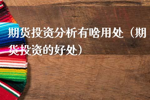 期货投资分析有啥用处（期货投资的好处）