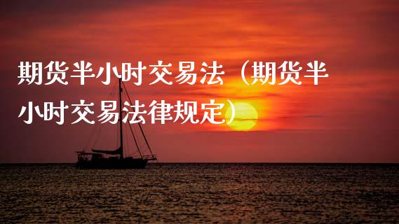 期货半小时交易法（期货半小时交易法律规定）_https://www.boyangwujin.com_期货直播间_第1张