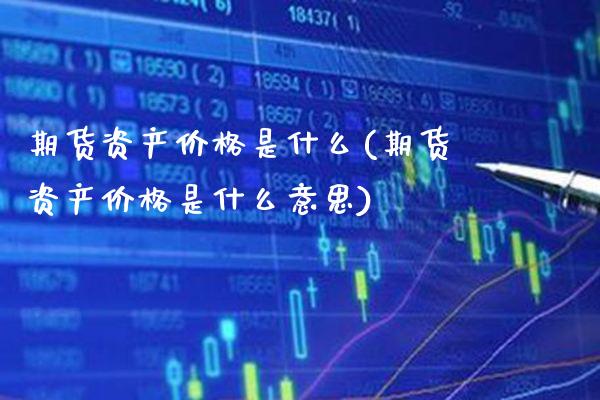 期货资产价格是什么(期货资产价格是什么意思)_https://www.boyangwujin.com_期货直播间_第1张