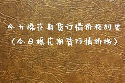今天棉花期货行情价格村里（今日棉花期货行情价格）_https://www.boyangwujin.com_黄金期货_第1张