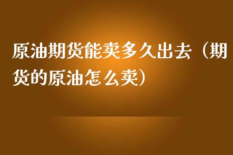 原油期货能卖多久出去（期货的原油怎么卖）_https://www.boyangwujin.com_道指期货_第1张