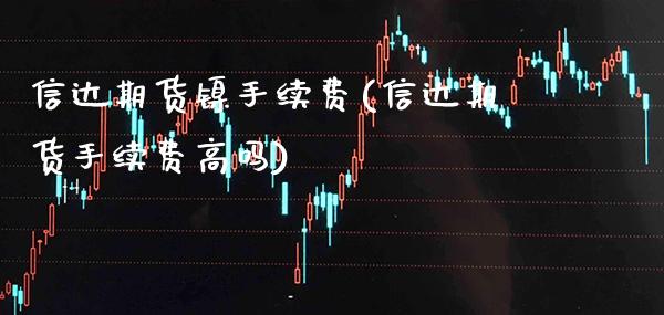 信达期货镍手续费(信达期货手续费高吗)_https://www.boyangwujin.com_期货直播间_第1张
