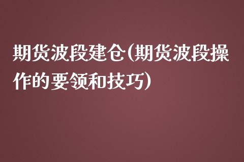 期货波段建仓(期货波段操作的要领和技巧)