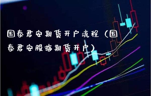 国泰君安期货开户流程（国泰君安股指期货开户）_https://www.boyangwujin.com_期货直播间_第1张